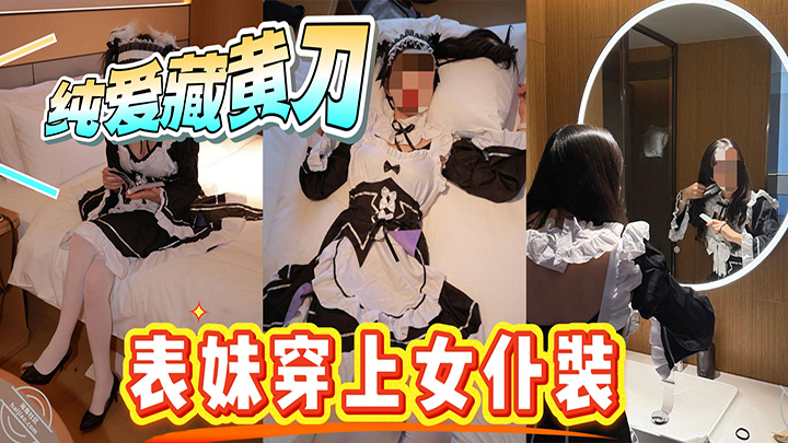 HJLL之纯爱藏黄刀-表妹穿上女仆装，超级奈斯！-我和表妹谈恋爱