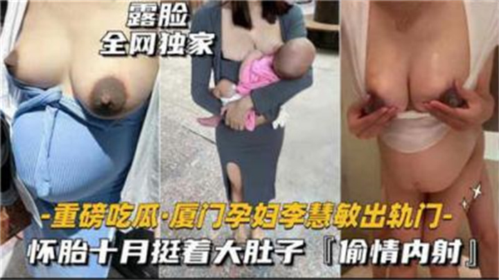 重磅吃瓜厦门某孕妇出轨门,怀胎十月被无线内射。