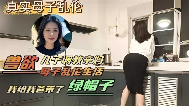 【网曝黑料泄密】变态儿子背着老爸调教亲妈,亲自给爸爸戴上了绿帽